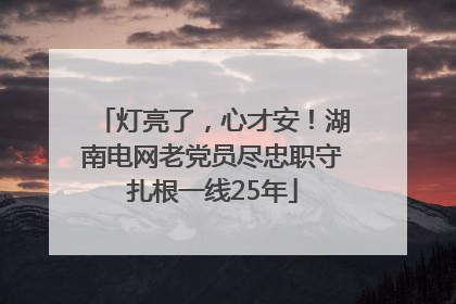 灯亮了，心才安！湖南电网老党员尽忠职守扎根一线25年