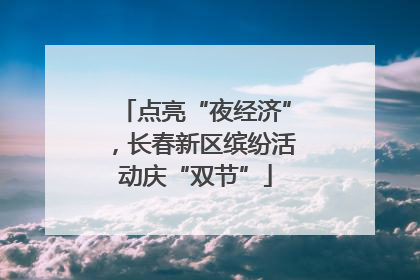 点亮“夜经济”，长春新区缤纷活动庆“双节”