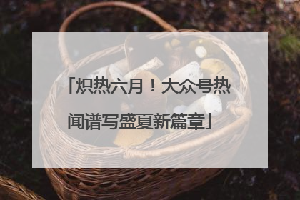 炽热六月！大众号热闻谱写盛夏新篇章
