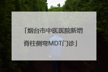 烟台市中医医院新增脊柱侧弯MDT门诊