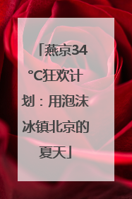 燕京34°C狂欢计划：用泡沫冰镇北京的夏天