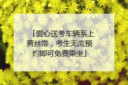 爱心送考车辆系上黄丝带，考生无需预约即可免费乘坐