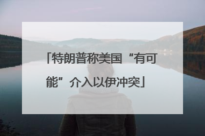 特朗普称美国“有可能”介入以伊冲突