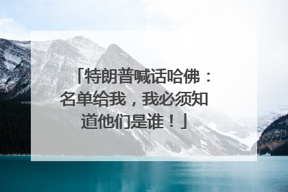 特朗普喊话哈佛：名单给我，我必须知道他们是谁！