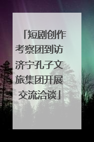 短剧创作考察团到访济宁孔子文旅集团开展交流洽谈