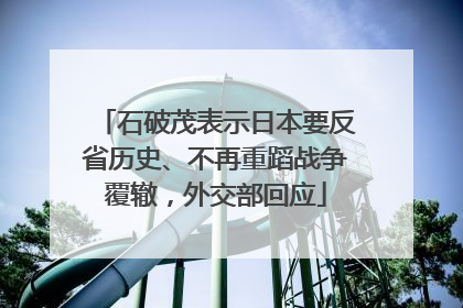 石破茂表示日本要反省历史、不再重蹈战争覆辙，外交部回应