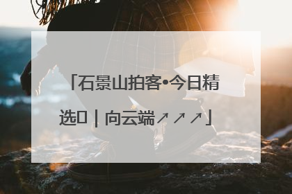 石景山拍客•今日精选⑳｜向云端↗↗↗
