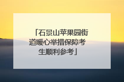 石景山苹果园街道暖心举措保障考生顺利参考