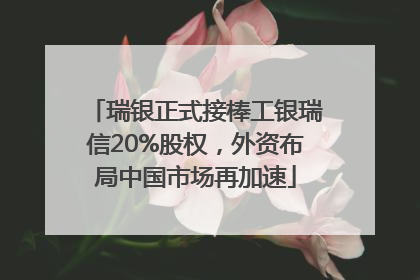 瑞银正式接棒工银瑞信20%股权，外资布局中国市场再加速