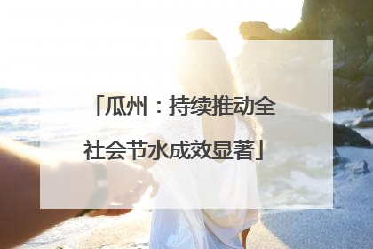 瓜州：持续推动全社会节水成效显著