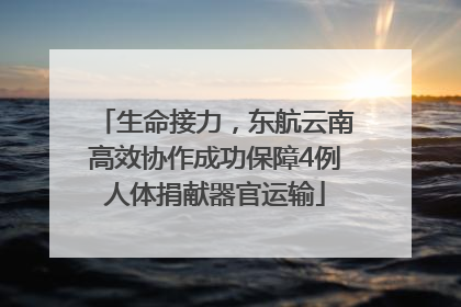 生命接力，东航云南高效协作成功保障4例人体捐献器官运输
