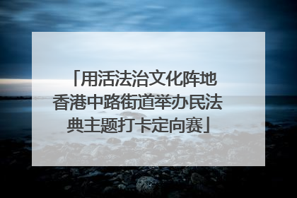 用活法治文化阵地 香港中路街道举办民法典主题打卡定向赛