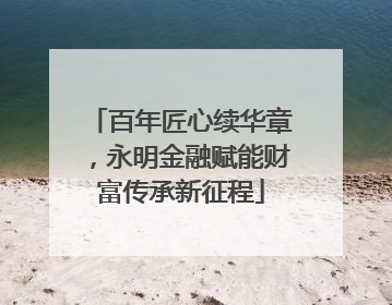 百年匠心续华章，永明金融赋能财富传承新征程