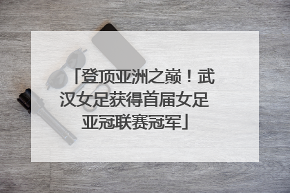 登顶亚洲之巅！武汉女足获得首届女足亚冠联赛冠军