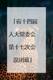 省十四届人大常委会第十七次会议闭幕