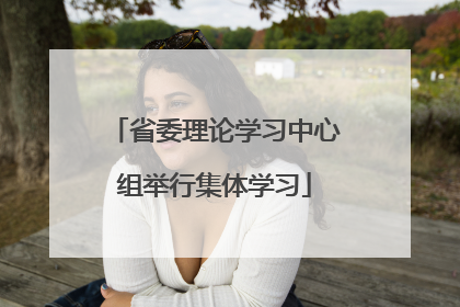 省委理论学习中心组举行集体学习