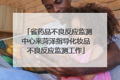 省药品不良反应监测中心来菏泽指导化妆品不良反应监测工作