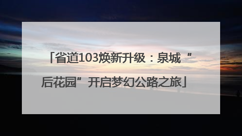 省道103焕新升级：泉城“后花园”开启梦幻公路之旅