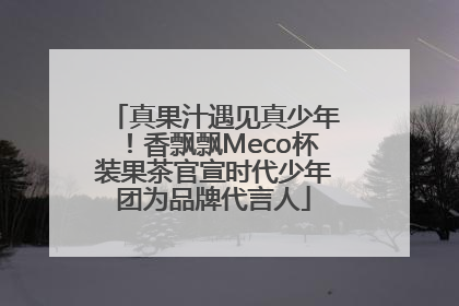 真果汁遇见真少年！香飘飘Meco杯装果茶官宣时代少年团为品牌代言人