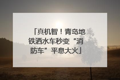 真机智！青岛地铁洒水车秒变“消防车”平息大火