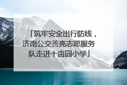筑牢安全出行防线，济南公交善亮志愿服务队走进十亩园小学