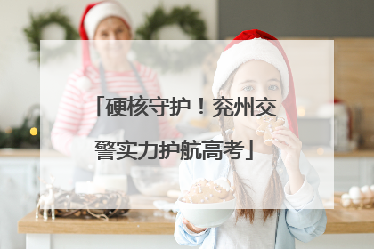 硬核守护！兖州交警实力护航高考