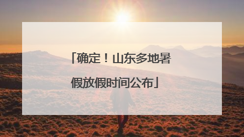 确定！山东多地暑假放假时间公布