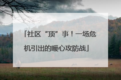 社区“顶”事！一场危机引出的暖心攻防战