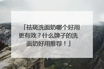祛斑洗面奶哪个好用更有效？什么牌子的洗面奶好用推荐！