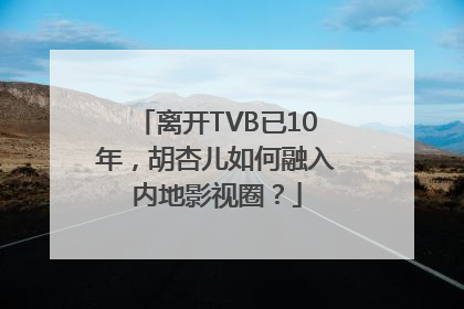 离开TVB已10年，胡杏儿如何融入内地影视圈？