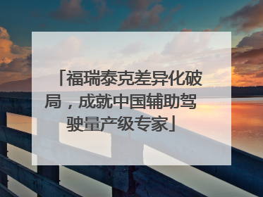 福瑞泰克差异化破局，成就中国辅助驾驶量产级专家