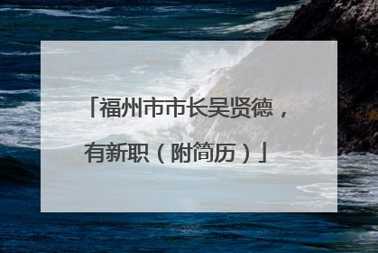 福州市市长吴贤德，有新职（附简历）