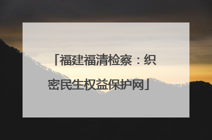 福建福清检察：织密民生权益保护网