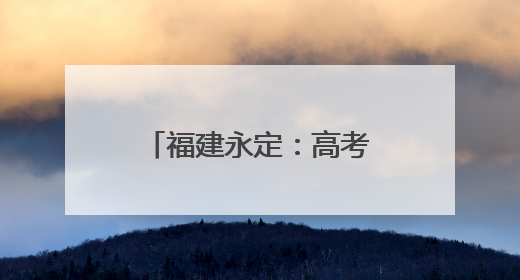 福建永定：高考首日2531名学子提笔逐梦
