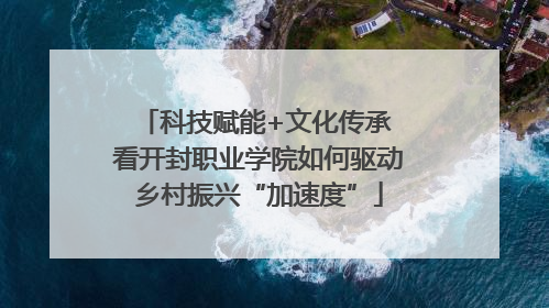 科技赋能+文化传承 看开封职业学院如何驱动乡村振兴“加速度”