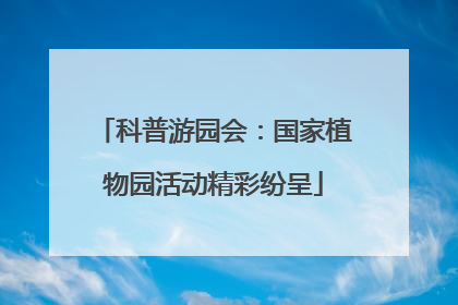 科普游园会：国家植物园活动精彩纷呈