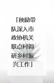 秧励带队深入市政协机关联点村调研乡村振兴工作