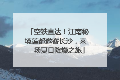 空铁直达！江南秘境莲都邀客长沙，来一场夏日降燥之旅