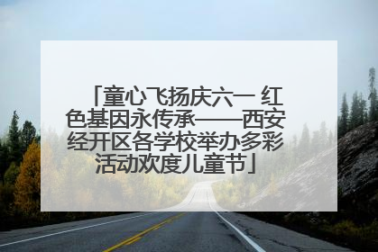 童心飞扬庆六一 红色基因永传承——西安经开区各学校举办多彩活动欢度儿童节