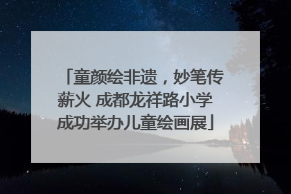 童颜绘非遗，妙笔传薪火 成都龙祥路小学成功举办儿童绘画展