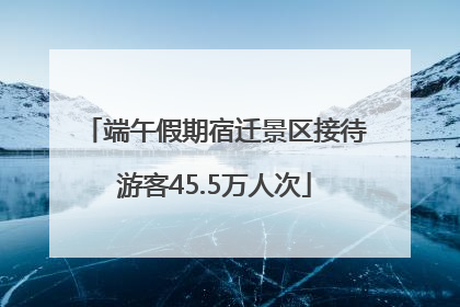 端午假期宿迁景区接待游客45.5万人次