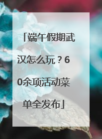 端午假期武汉怎么玩？60余项活动菜单全发布