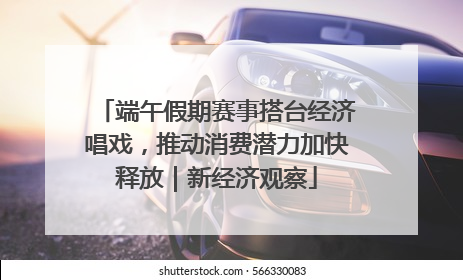 端午假期赛事搭台经济唱戏，推动消费潜力加快释放｜新经济观察