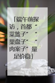 端午前探访，首都“菜篮子”“果盘子”“肉案子”量足价稳