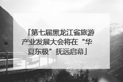 第七届黑龙江省旅游产业发展大会将在“华夏东极”抚远启幕