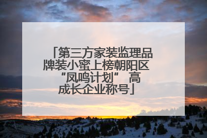 第三方家装监理品牌装小蜜上榜朝阳区 “凤鸣计划” 高成长企业称号