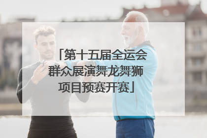 第十五届全运会群众展演舞龙舞狮项目预赛开赛