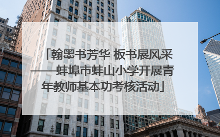 翰墨书芳华 板书展风采——蚌埠市蚌山小学开展青年教师基本功考核活动