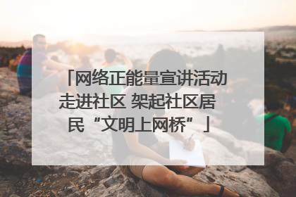 网络正能量宣讲活动走进社区 架起社区居民“文明上网桥”