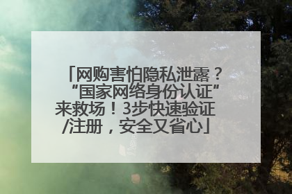 网购害怕隐私泄露？“国家网络身份认证”来救场！3步快速验证/注册，安全又省心